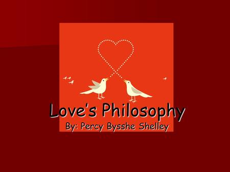 Love’s Philosophy By: Percy Bysshe Shelley. The Fountains mingle with the river And the rivers with the ocean, The winds of heaven mix for ever With a.