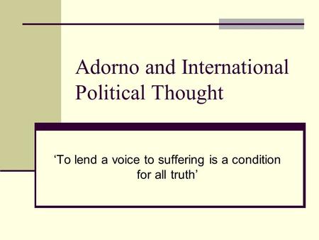 Adorno and International Political Thought ‘To lend a voice to suffering is a condition for all truth’