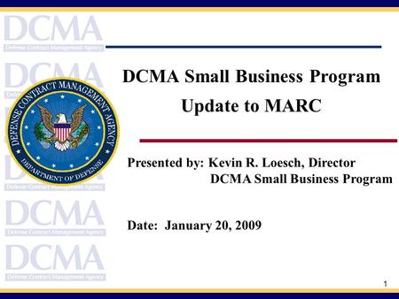 1 Presented by: Kevin R. Loesch, Director DCMA Small Business Program Date: January 20, 2009 DCMA Small Business Program Update to MARC.