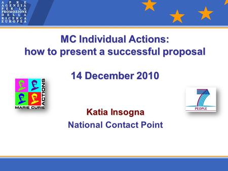 Katia Insogna National Contact Point MC Individual Actions: how to present a successful proposal 14 December 2010.