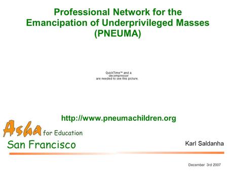 Professional Network for the Emancipation of Underprivileged Masses (PNEUMA) Karl Saldanha December 3rd 2007
