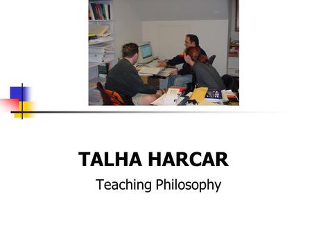 TALHA HARCAR Teaching Philosophy.  Learning is a lifelong process which takes place in a variety of environments.  In the classroom, learning involves.