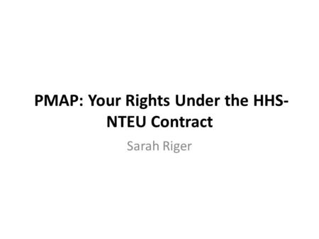 PMAP: Your Rights Under the HHS- NTEU Contract Sarah Riger.
