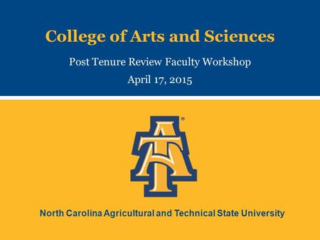 North Carolina Agricultural and Technical State University College of Arts and Sciences Post Tenure Review Faculty Workshop April 17, 2015.