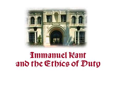 Immanuel Kant and the Ethics of Duty Overview: The Ethics of Respect One of Kant’s most lasting contributions to moral philosophy was his emphasis on.
