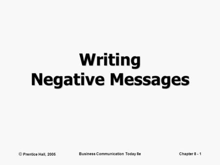 © Prentice Hall, 2005 Business Communication Today 8eChapter 8 - 1 Writing Negative Messages.