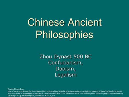Chinese Ancient Philosophies Zhou Dynast 500 BC Confucianism,Daoism,Legalism Revised based on: