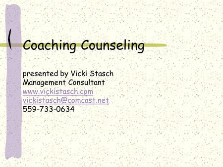 Coaching Counseling presented by Vicki Stasch Management Consultant  559-733-0634