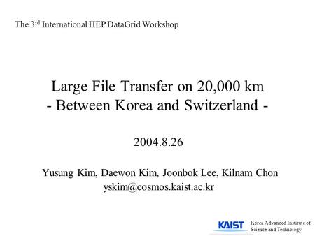 Large File Transfer on 20,000 km - Between Korea and Switzerland - 2004.8.26 Yusung Kim, Daewon Kim, Joonbok Lee, Kilnam Chon