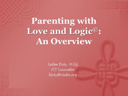 Love and Logic © Parenting with Love and Logic © : An Overview Lezlee Duty, M.Ed JCT Counselor