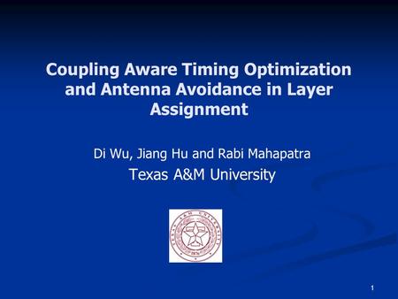 1 Coupling Aware Timing Optimization and Antenna Avoidance in Layer Assignment Di Wu, Jiang Hu and Rabi Mahapatra Texas A&M University.