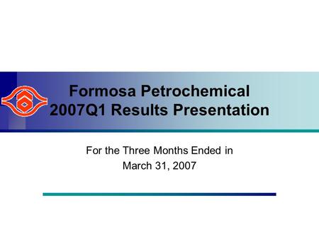 Formosa Petrochemical 2007Q1 Results Presentation For the Three Months Ended in March 31, 2007.