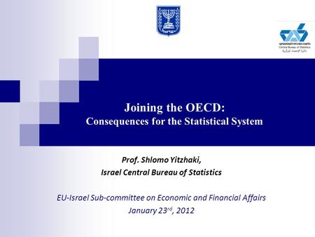Joining the OECD: Consequences for the Statistical System Prof. Shlomo Yitzhaki, Israel Central Bureau of Statistics EU-Israel Sub-committee on Economic.