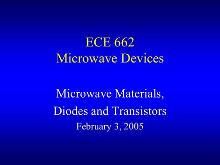 ECE 662 Microwave Devices Microwave Materials, Diodes and Transistors February 3, 2005.