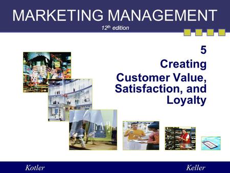 MARKETING MANAGEMENT 12 th edition 5 Creating Customer Value, Satisfaction, and Loyalty KotlerKeller.
