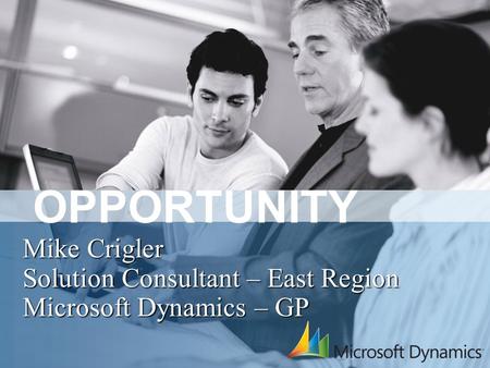 OPPORTUNITY Mike Crigler Solution Consultant – East Region Microsoft Dynamics – GP.