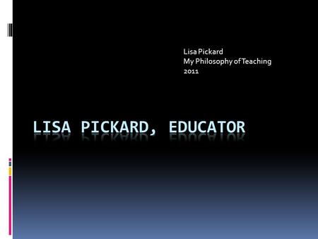 Lisa Pickard My Philosophy of Teaching 2011. LISA PICKARD.