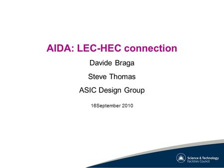 AIDA: LEC-HEC connection Davide Braga Steve Thomas ASIC Design Group 16September 2010.