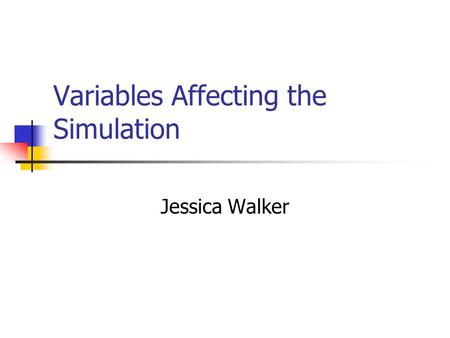Variables Affecting the Simulation Jessica Walker.