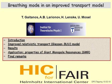 DPG Tagung, 15.03.10 Breathing mode in an improved transport model T. Gaitanos, A.B. Larionov, H. Lenske, U. Mosel Introduction Improved relativistic transport.