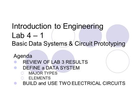Introduction to Engineering Lab 4 – 1 Basic Data Systems & Circuit Prototyping Agenda REVIEW OF LAB 3 RESULTS DEFINE a DATA SYSTEM  MAJOR TYPES  ELEMENTS.