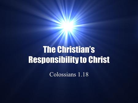 The Christian’s Responsibility to Christ Colossians 1.18.