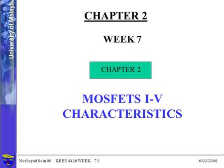 Norhayati Soin 06 KEEE 4426 WEEK 7/1 6/02/2006 CHAPTER 2 WEEK 7 CHAPTER 2 MOSFETS I-V CHARACTERISTICS CHAPTER 2.