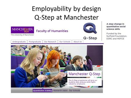 Employability by design Q-Step at Manchester. Manchester Q-Step Integrated programme of curriculum developments and work placement opportunities to engage.