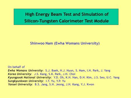 High Energy Beam Test and Simulation of Silicon-Tungsten Calorimeter Test Module Shinwoo Nam (Ewha Womans University) On behalf of Ewha Womans University: