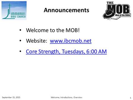 1 Welcome to the MOB! Website: www.ibcmob.netwww.ibcmob.net Core Strength, Tuesdays, 6:00 AM Announcements Welcome, Introductions, OverviewSeptember 15,