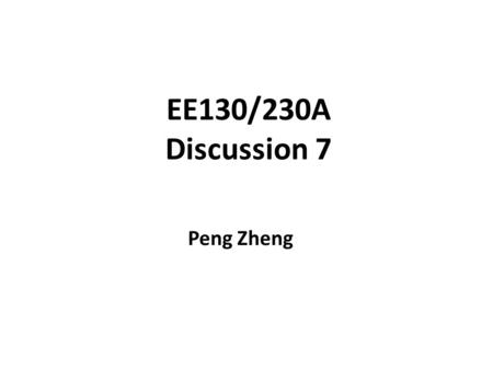 EE130/230A Discussion 7 Peng Zheng.