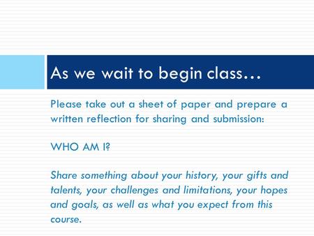 Please take out a sheet of paper and prepare a written reflection for sharing and submission: WHO AM I? Share something about your history, your gifts.