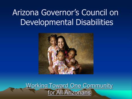Working Toward One Community for All Arizonans Arizona Governor’s Council on Developmental Disabilities.
