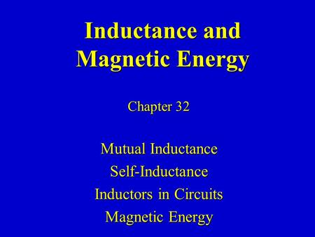 Inductance and Magnetic Energy Chapter 32 Mutual Inductance Self-Inductance Inductors in Circuits Magnetic Energy.
