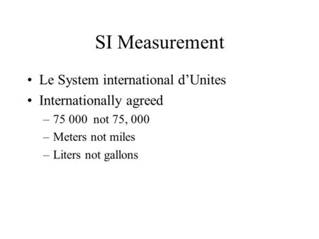 SI Measurement Le System international d’Unites Internationally agreed –75 000 not 75, 000 –Meters not miles –Liters not gallons.