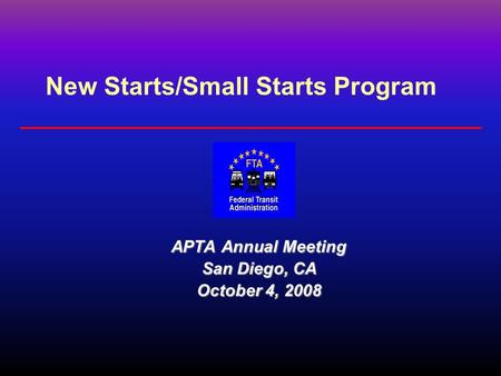 New Starts/Small Starts Program APTA Annual Meeting San Diego, CA October 4, 2008.