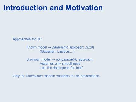 Introduction and Motivation Approaches for DE: Known model → parametric approach: p(x;θ) (Gaussian, Laplace,…) Unknown model → nonparametric approach Assumes.