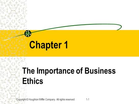 Copyright © Houghton Mifflin Company. All rights reserved.1-1 Chapter 1 The Importance of Business Ethics.