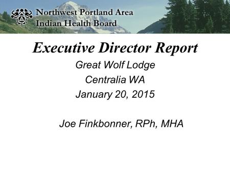 Executive Director Report Great Wolf Lodge Centralia WA January 20, 2015 Joe Finkbonner, RPh, MHA.
