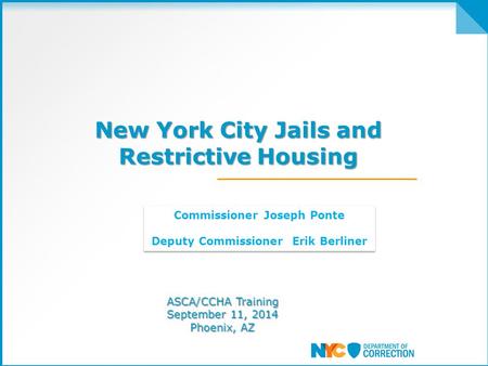 New York City Jails and Restrictive Housing New York City Jails and Restrictive Housing ASCA/CCHA Training September 11, 2014 Phoenix, AZ Commissioner.