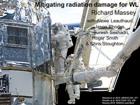 © NASA Mitigating radiation damage for WL Richard Massey with Alexie Leauthaud, Jason Rhodes, Suresh Seshadri, Roger Smith & Chris Stoughton Massey et.