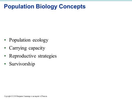 Copyright © 2009 Benjamin Cummings is an imprint of Pearson Population Biology Concepts Population ecology Carrying capacity Reproductive strategies Survivorship.