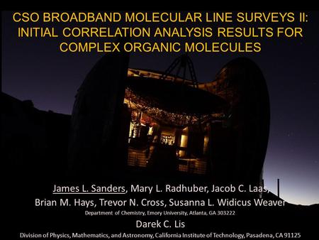 CSO BROADBAND MOLECULAR LINE SURVEYS II: INITIAL CORRELATION ANALYSIS RESULTS FOR COMPLEX ORGANIC MOLECULES James L. Sanders, Mary L. Radhuber, Jacob C.