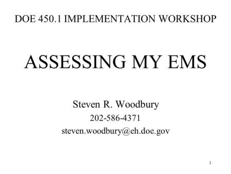 1 DOE 450.1 IMPLEMENTATION WORKSHOP ASSESSING MY EMS Steven R. Woodbury 202-586-4371