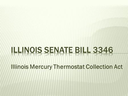 Illinois Mercury Thermostat Collection Act.  4/30/10 - Passed out of both houses  Next step – Gets sent to Governor  No opposition.