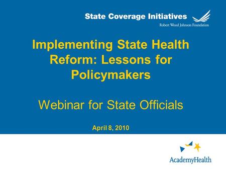 Implementing State Health Reform: Lessons for Policymakers Webinar for State Officials April 8, 2010.