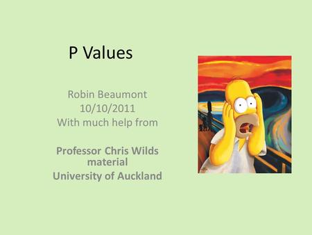 P Values Robin Beaumont 10/10/2011 With much help from Professor Chris Wilds material University of Auckland.