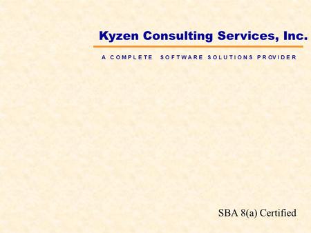 Kyzen Consulting Services, Inc. A C O M P L E T E S O F T W A R E S O L U T I O N S P R OV I D E R SBA 8(a) Certified.