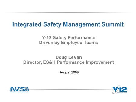 Integrated Safety Management Summit Y-12 Safety Performance Driven by Employee Teams Doug LeVan Director, ES&H Performance Improvement August 2009.