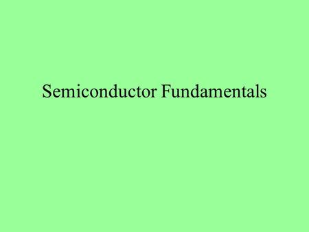 Semiconductor Fundamentals. Objectives –After completing this unit, the student should be able to: Identify materials that act as semiconductors. Define.